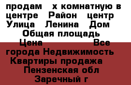 продам 3-х комнатную в центре › Район ­ центр › Улица ­ Ленина › Дом ­ 157 › Общая площадь ­ 50 › Цена ­ 1 750 000 - Все города Недвижимость » Квартиры продажа   . Пензенская обл.,Заречный г.